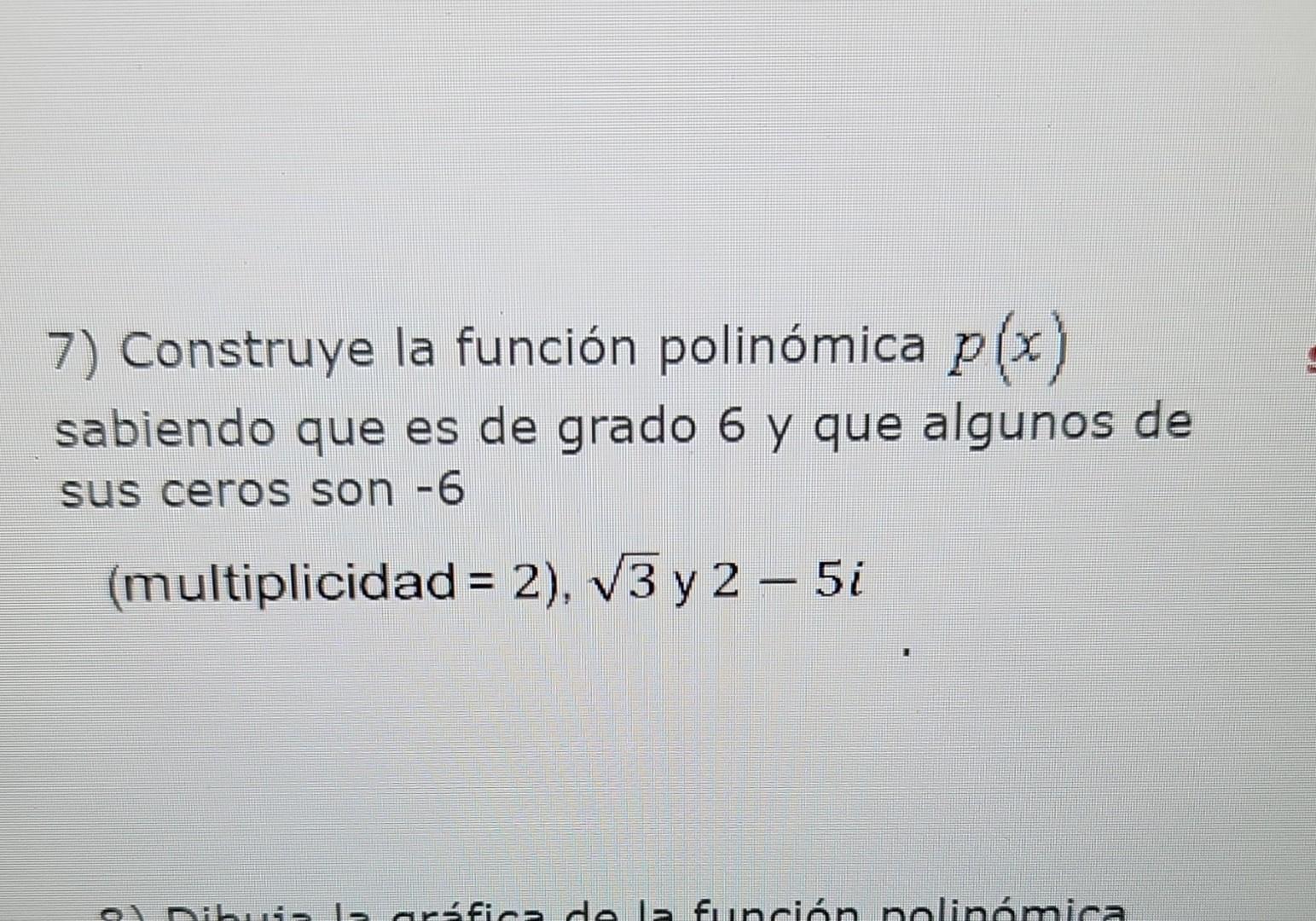 7) Construye la función polinómica \( p(x) \) sabiendo que es de grado 6 y que algunos de sus ceros son -6 \[ \text { (multip