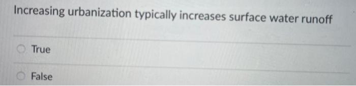 Increasing urbanization typically increases surface water runoff
True
False