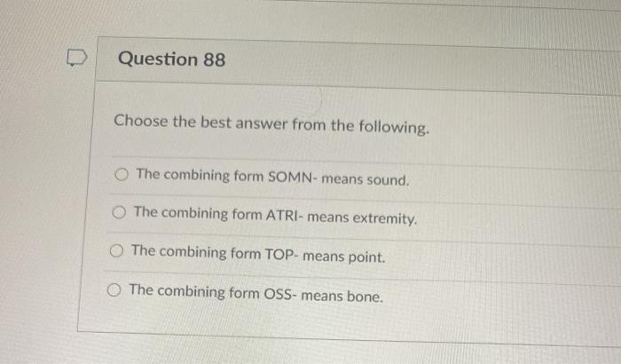 Question 88 Choose the best answer from the following. The combining form SOMN- means sound. The combining form ATRI- means e