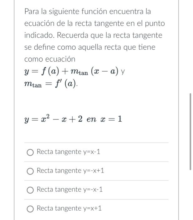 Para la siguiente función encuentra la ecuación de la recta tangente en el punto indicado. Recuerda que la recta tangente se