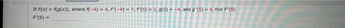 If \( F(x)=f(g(x)) \), where \( f(-4)=4, f^{\prime}(-4)=7, f^{\prime}(5)=2, g(5)=-4 \), and \( g^{\prime}(5)=4 \), find \( F^