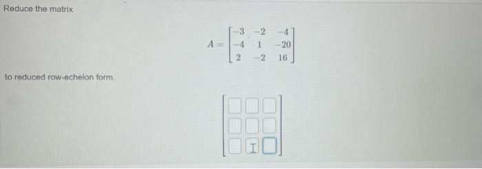 Solved Reduce the matrix A=⎣⎡−3−42−21−2−4−2016⎦⎤ to reduced | Chegg.com