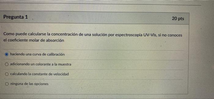 Pregunta 1 20 pts Como puede calcularse la concentración de una solución por espectroscopia UV-Vis, si no conoces el coeficie