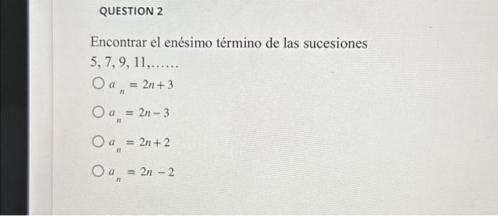 Encontrar el enésimo término de las sucesiones \[ \begin{array}{c} 5,7,9,11, \ldots \ldots \\ a_{n}=2 n+3 \\ a_{n}=2 n-3 \\ a