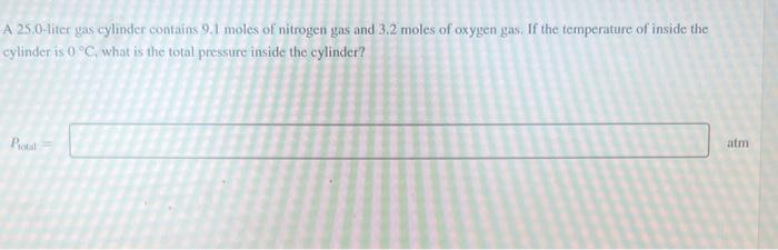 A 25.0-liter gas cylinder contains 9.1 moles of nitrogen gas and \( 3.2 \) moles of oxygen gas. If the temperature of inside 