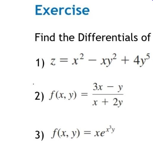 Exercise Find the Differentials of 1) z = x2 – xy2 + 4y3 3x – y = 2) f(x, y) = x + 2y 3) f(x, y) = xery =