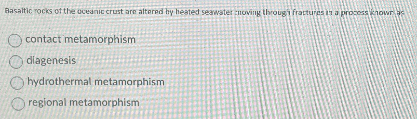 Solved Basaltic rocks of the oceanic crust are altered by | Chegg.com