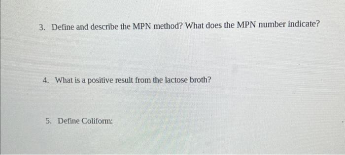 3. Define and describe the MPN method? What does the MPN number indicate?
4. What is a positive result from the lactose broth