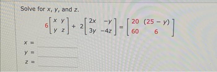 Solve for x, y, and z. X = y = Z = xy 2x-y 6 [x2] + ² [²22] - [ 20 (²5-y)] +2 y z 3y -4z 60 6