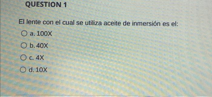 QUESTION 1 El lente con el cual se utiliza aceite de inmersión es el: O a. 100% O b. 40X O c. 4x O d. 10X