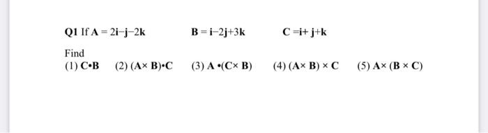 \( \begin{array}{l}\text { Q1 If } \mathbf{A}=2 \mathbf{i}-\mathbf{j}-2 \mathbf{k} \quad \mathbf{B}=\mathbf{i}-2 \mathbf{j}+3