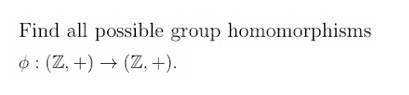 Solved Find All Possible Group Homomorphisms 0 : (Z, +) → | Chegg.com