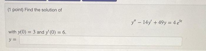 (1 point) Find the solution of \[ y^{\prime \prime}-14 y^{\prime}+49 y=4 e^{9 t} \] with \( y(0)=3 \) and \( y^{\prime}(0)=6