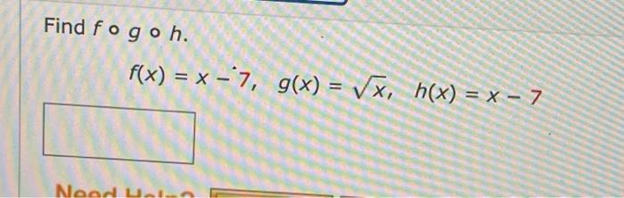 Solved Find fogoh f(x) = x - 7, g(x) = Vx, h(x) = x - 7 | Chegg.com