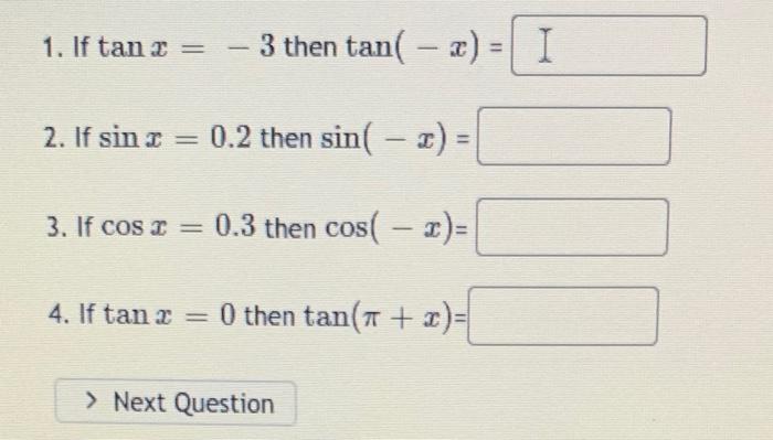 1. If \( \tan x=-3 \) then \( \tan (-x)= \) 2. If \( \sin x=0.2 \) then \( \sin (-x)= \) 3. If \( \cos x=0.3 \) then \( \cos