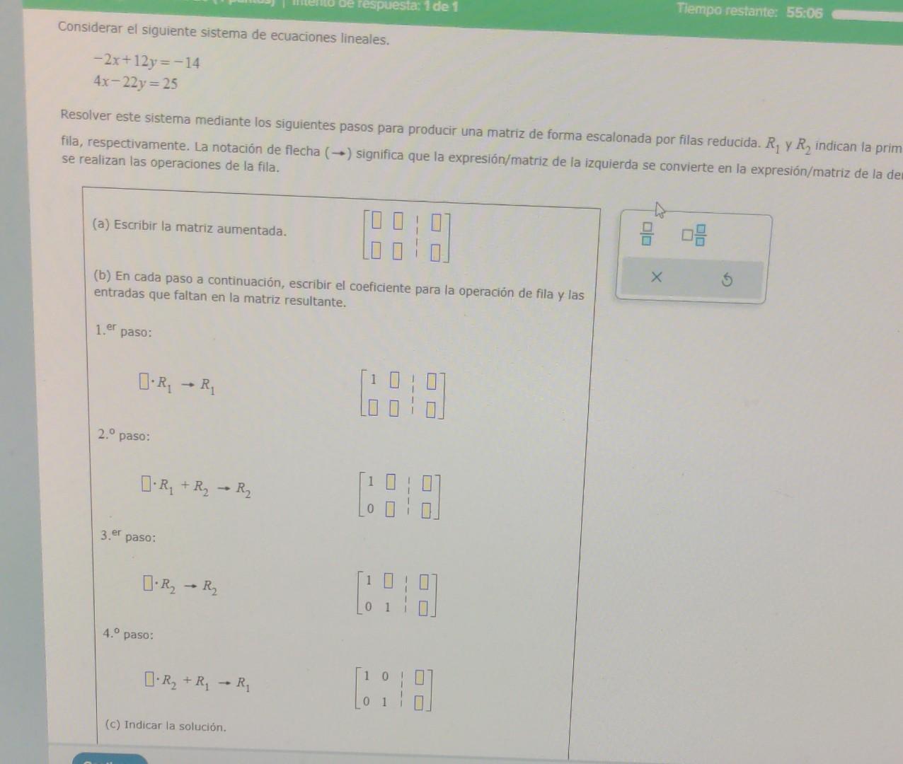 Considerar el siguiente sistema de ecuaciones lineales. \[ \begin{array}{l} -2 x+12 y=-14 \\ 4 x-22 y=25 \end{array} \] Resol