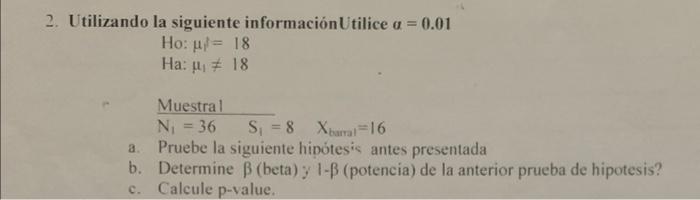 izando la siguiente informaciónUtilice \( \alpha=0.01 \) Ho: \( \mu_{i}=18 \) Ha: \( \mu_{1} \neq 18 \) Muestral \( \mathrm{N