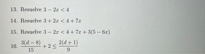 13. Resuelve \( 3-2 x<4 \) 14. Resuelve \( 3+2 x<4+7 x \) 15. Resuelve \( 3-2 x<4+7 x+3(5-6 x) \) 16. \( \frac{3(d-8)}{15}+2