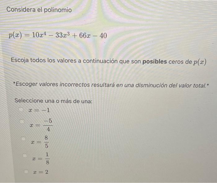 Considera el polinomio \[ p(x)=10 x^{4}-33 x^{3}+66 x-40 \] Escoja todos los valores a continuación que son posibles ceros de