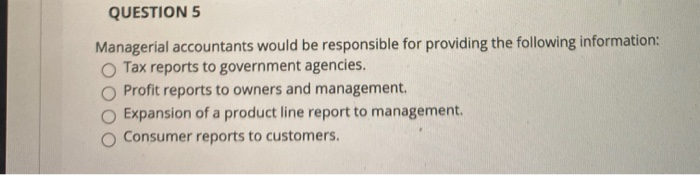 Solved QUESTION 5 Managerial accountants would be | Chegg.com