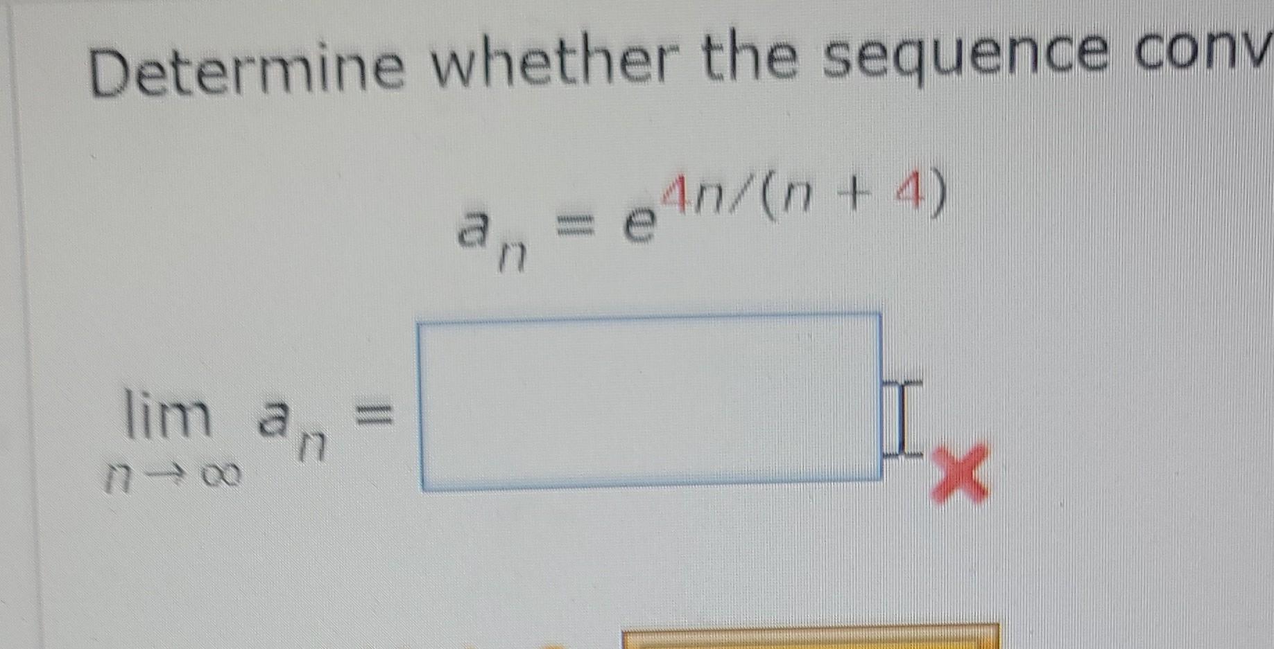 Solved Determine whether the sequence conv an=e4n/(n+4)List | Chegg.com