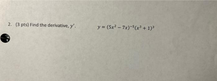 2. (3 pts) Find the derivative, \( y^{\prime} \). \[ y=\left(5 x^{2}-7 x\right)^{-5}\left(x^{3}+1\right)^{3} \]