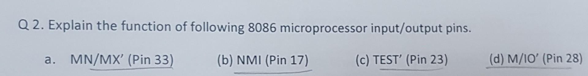 Q2. Explain the function of following 8086 microprocessor input/output pins. a. MN/MX (Pin 33) (b) NMI (Pin 17) (c) TEST (P