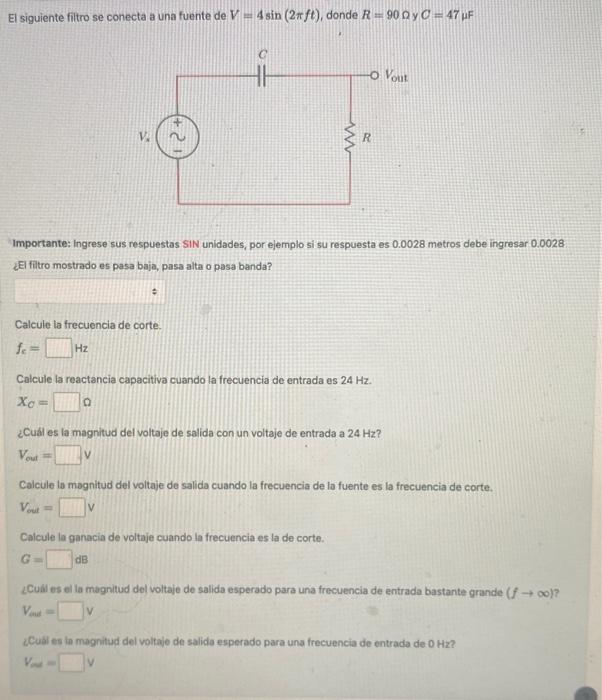 El siguiente filtro se conecta a una fuente de \( V=4 \sin (2 \pi f t) \), donde \( R=90 \Omega \) y \( O=47 \mu \mathrm{F} \