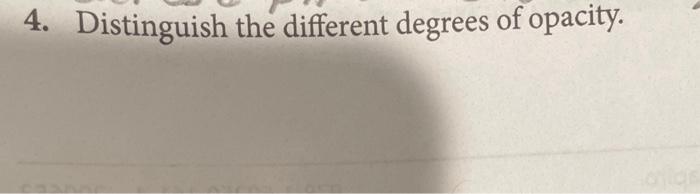 4. Distinguish the different degrees of opacity.