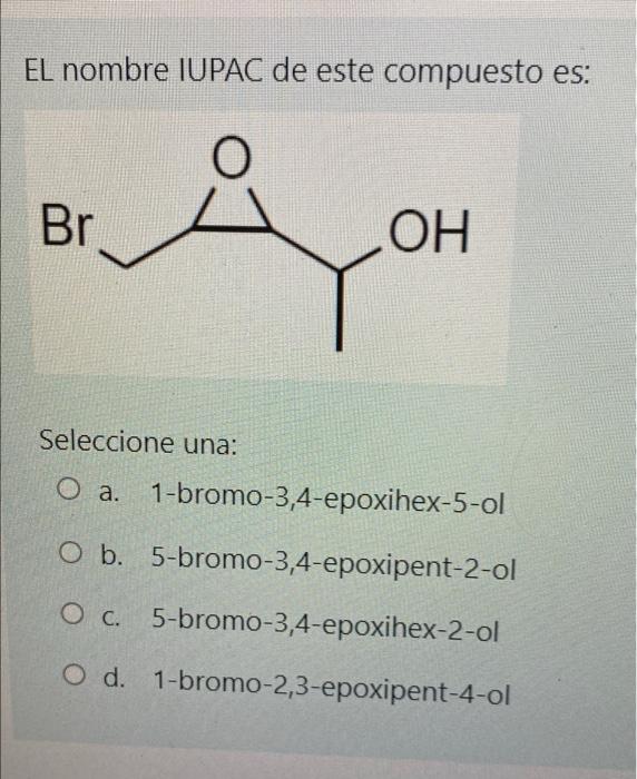 EL nombre IUPAC de este compuesto es: O Br OH Seleccione una: O a. 1-bromo-3,4-epoxihex-5-ol Оа O b. 5-bromo-3,4-epoxipent-2-