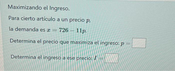 Maximizando el Ingreso. Para cierto artículo a un precio \( p \), la demanda es \( x=726-11 p \). Determina el precio que max