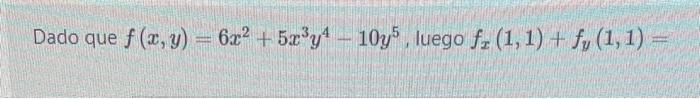 Dado que \( f(x, y)=6 x^{2}+5 x^{3} y^{4}-10 y^{5} \), luego \( f_{x}(1,1)+f_{y}(1,1)= \)