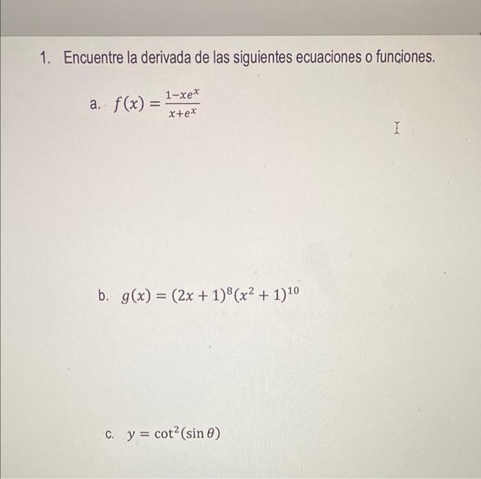 1. Encuentre la derivada de las siguientes ecuaciones o funciones. a. f(x) = 1-xex x+ex I b. g(x) = (2x + 1)(x² + 1)¹0 c. y =