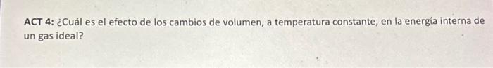 ACT 4: ¿Cuál es el efecto de los cambios de volumen, a temperatura constante, en la energía interna de un gas ideal?