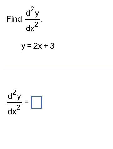 \( \begin{array}{l}\text { Find } \frac{d^{2} y}{d x^{2}} \\ y=2 x+3 \\ \frac{d^{2} y}{d x^{2}}=\end{array} \)