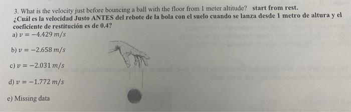 3. What is the velocity just before bouncing a ball with the floor from 1 meter altitude? start from rest. ¿Cuál es la veloci