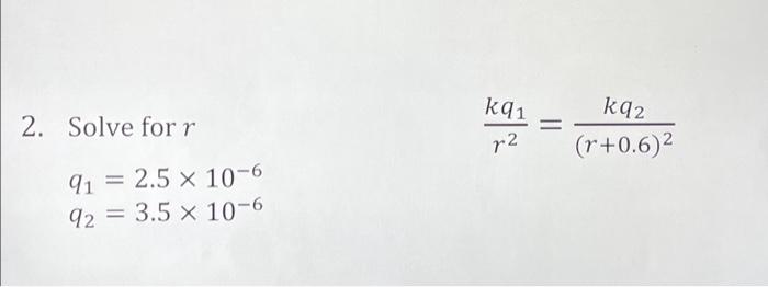 Solved 2. Solve for r 91 = 2.5 x 10-6 92= 3.5 x 10-6 kq 1 r2 | Chegg.com