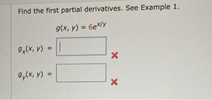 Find the first partial derivatives. See Example 1. \[ \begin{array}{l} g(x, y)=6 e^{x / y} \\ g_{x}(x, y)= \\ g_{y}(x, y)= \e