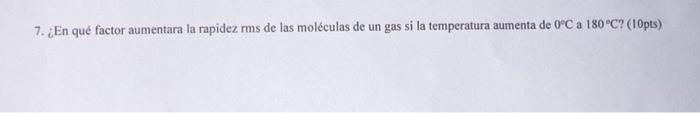 7. ¿En qué factor aumentara la rapidez rms de las moléculas de un gas si la temperatura aumenta de \( 0^{\circ} \mathrm{C} \)