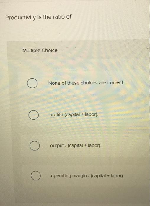 Solved Productivity is the ratio of Multiple Choice None of | Chegg.com