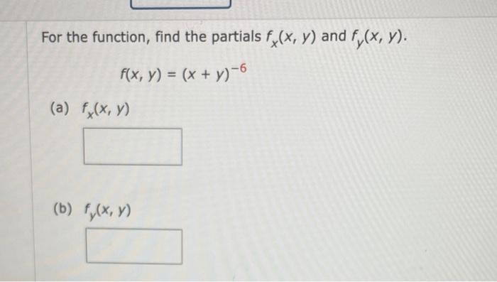 For the function, find the partials \( f_{x}(x, y) \) and \( f_{y}(x, y) \). \[ f(x, y)=(x+y)^{-6} \] (a) \( f_{x}(x, y) \) (