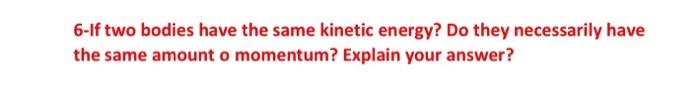 Solved 6-If two bodies have the same kinetic energy? Do they | Chegg.com