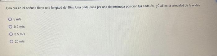 Una ola en el océano tiene una longitud de \( 10 \mathrm{~m} \). Una onda pasa por una determinada posición fja cada \( 2 \ma