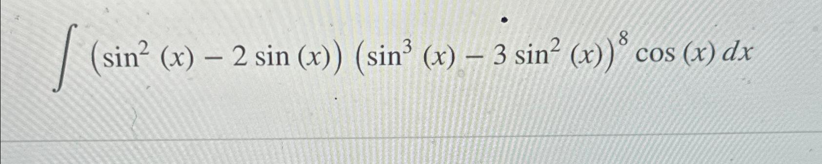 Solved ???(sin2(x)-2sin(x))(sin3(x)-3sin2(x))8cos(x)dx | Chegg.com