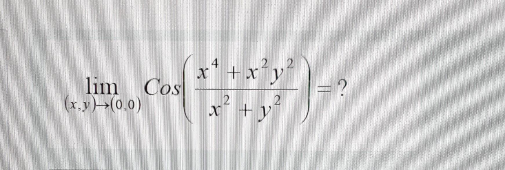 \( \lim _{(x, y) \rightarrow(0,0)} \operatorname{Cos}\left(\frac{x^{4}+x^{2} y^{2}}{x^{2}+y^{2}}\right)=? \)