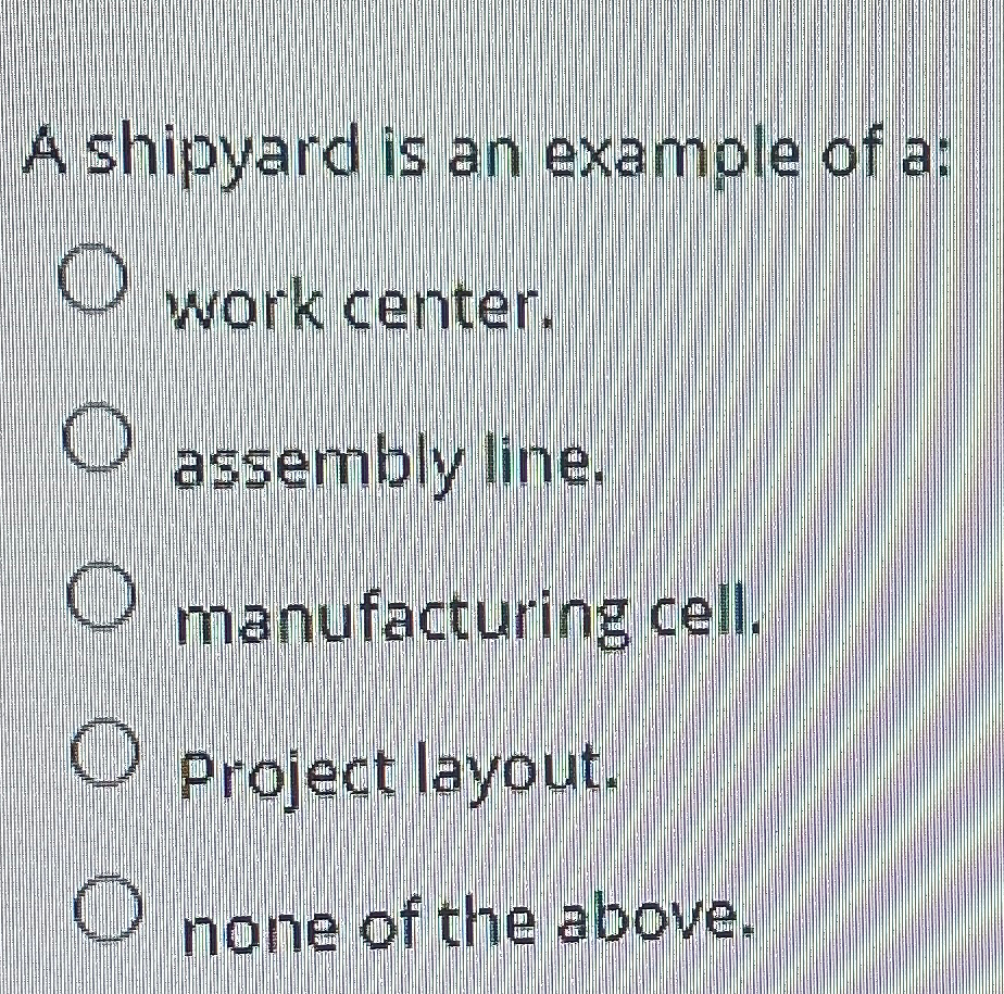 Solved A shipyard is an example of awork center.assembly