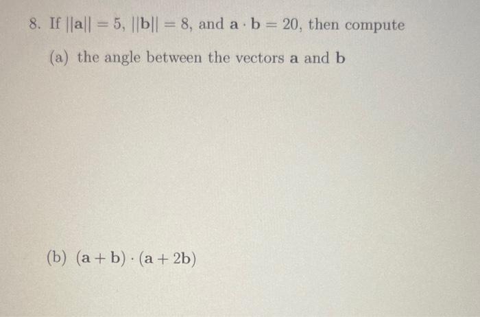 Solved 8. If ∥a∥=5,∥b∥=8, And A⋅b=20, Then Compute (a) The | Chegg.com