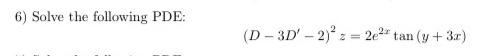 6) Solve the following PDE: (D-3D - 2)²z=2e² tan (y + 3x)