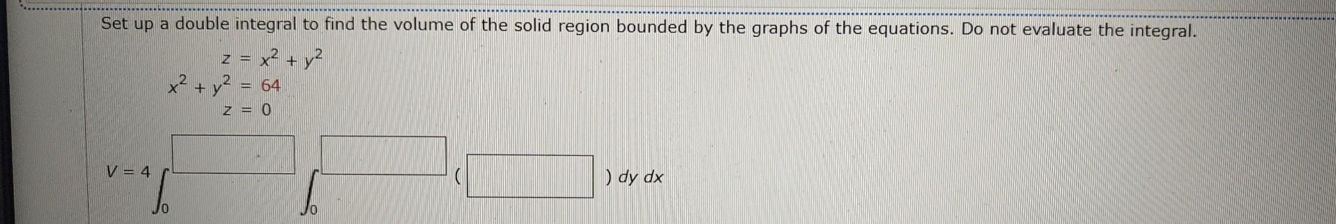 Set up a double integral to find the volume of the solid region bounded by the graphs of the equations. Do not evaluate the i