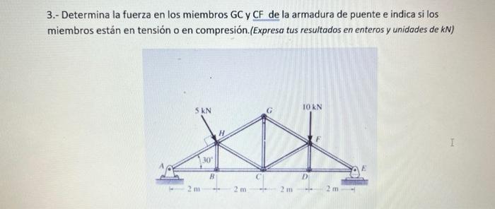 3.- Determina la fuerza en los miembros GC y CF de la armadura de puente e indica si los miembros están en tensión o en compr